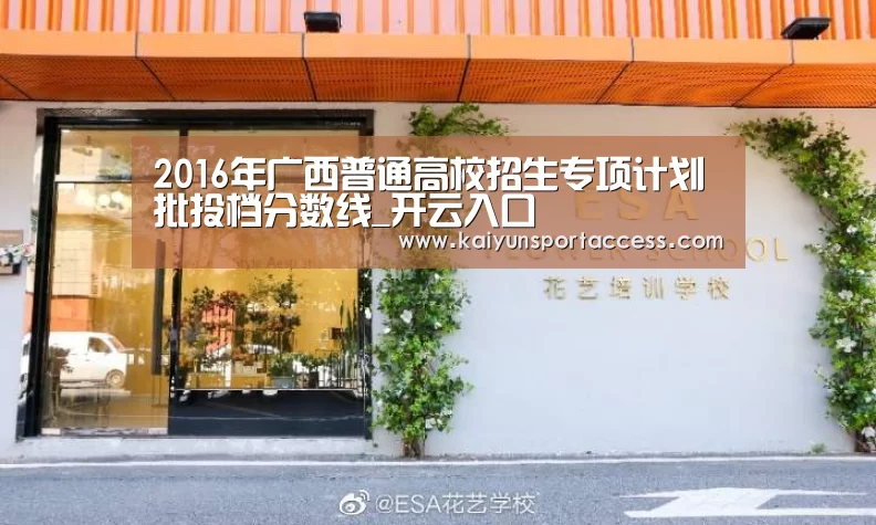 2016年广西普通高校招生专项计划批投档分数线_开云入口(图1) 开云游戏